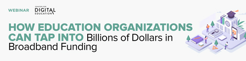 How Education Organizations Can Tap into Billions of Dollars in Broadband Funding banner