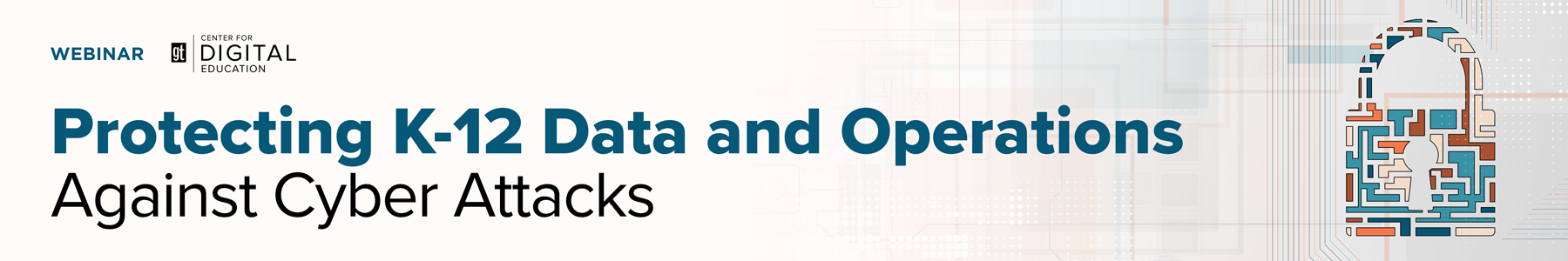 Protecting K-12 Data and Operations Against Cyber Attacks Banner
